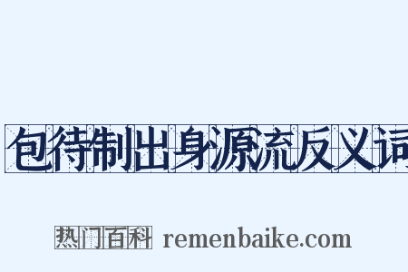 包待制出身源流反义词是什么意思的图片